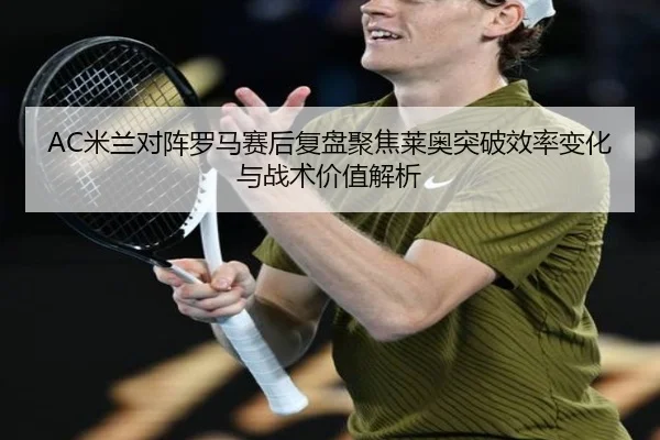 AC米兰对阵罗马赛后复盘聚焦莱奥突破效率变化与战术价值解析