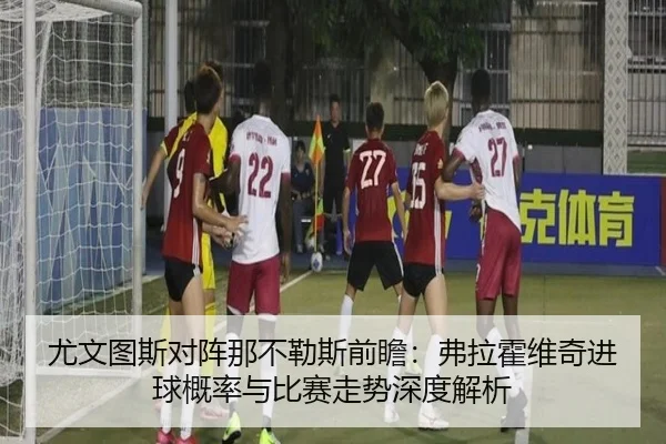 尤文图斯对阵那不勒斯前瞻：弗拉霍维奇进球概率与比赛走势深度解析