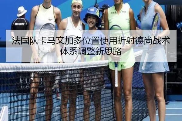 法国队卡马文加多位置使用折射德尚战术体系调整新思路