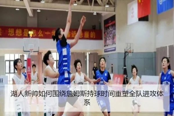 湖人新帅如何围绕詹姆斯持球时间重塑全队进攻体系