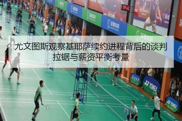 尤文图斯观察基耶萨续约进程背后的谈判拉锯与薪资平衡考量