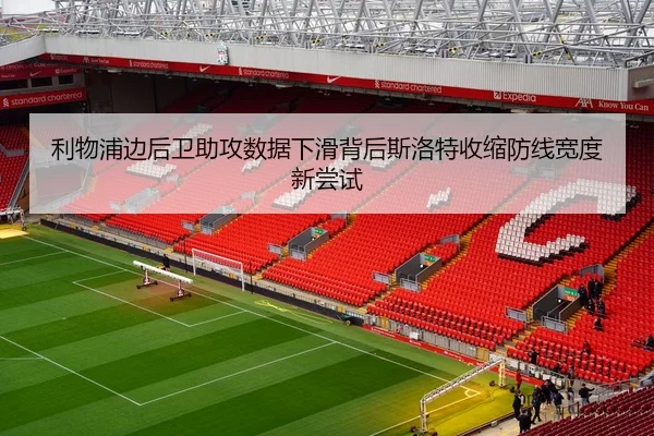 利物浦边后卫助攻数据下滑背后斯洛特收缩防线宽度新尝试