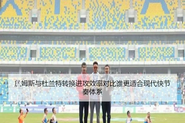 詹姆斯与杜兰特转换进攻效率对比谁更适合现代快节奏体系