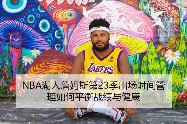 NBA湖人詹姆斯第23季出场时间管理如何平衡战绩与健康