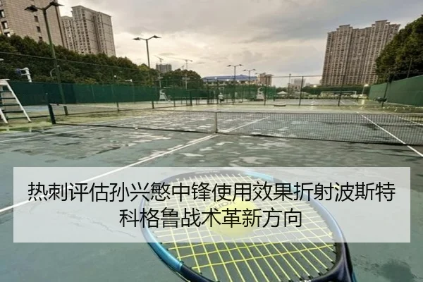 热刺评估孙兴慜中锋使用效果折射波斯特科格鲁战术革新方向