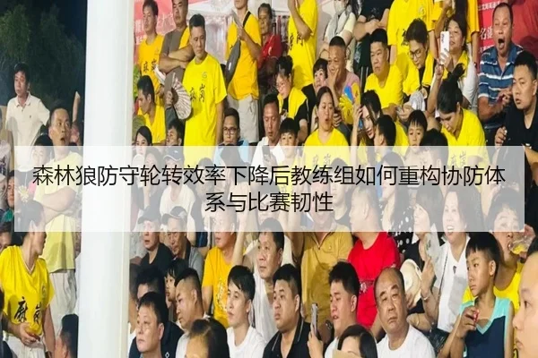 森林狼防守轮转效率下降后教练组如何重构协防体系与比赛韧性